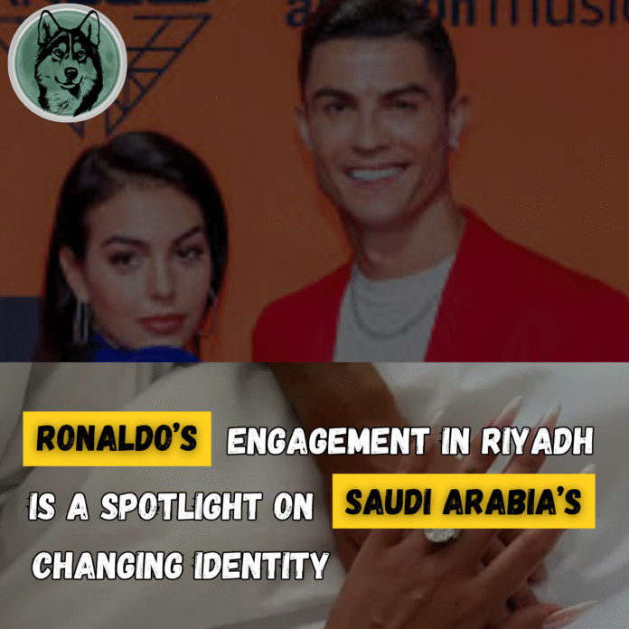 Ronaldo’s engagement in Riyadh has turned into more than a love story — it’s a spotlight on Saudi Arabia’s changing identity.