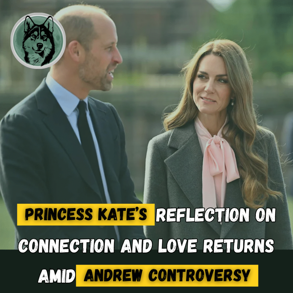 Princess Kate’s Reflection on Connection and Love Returns Amid Andrew Controversy