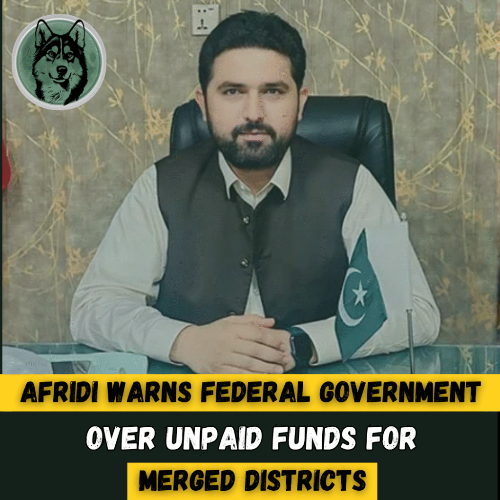 Afridi Warns Federal Government Over Unpaid Funds for Merged Districts
