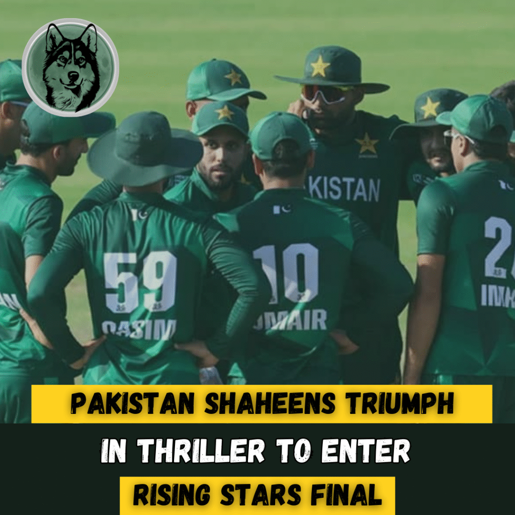 Pakistan Shaheens Triumph in Thriller to Enter Rising Stars Final