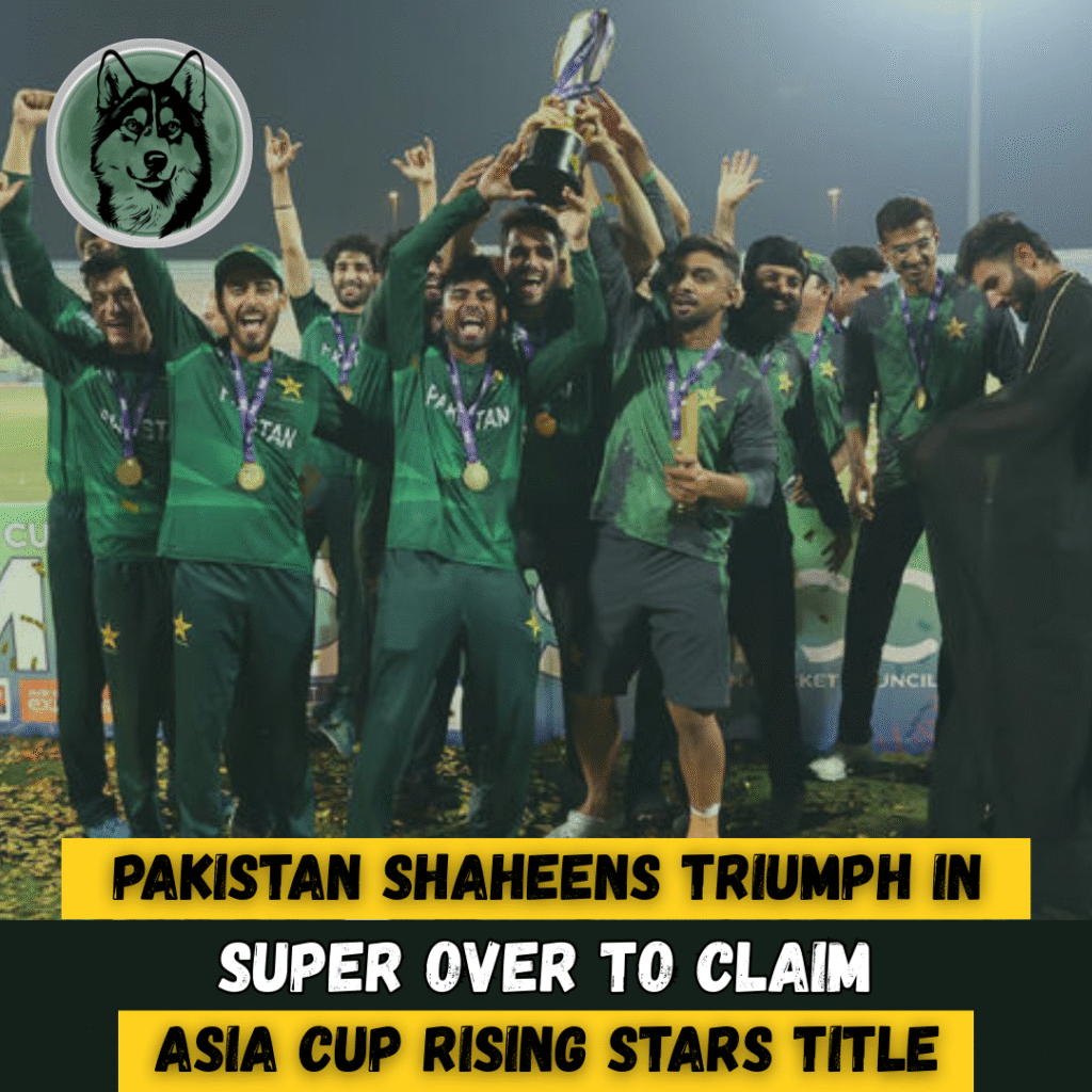 Pakistan Shaheens Triumph in Super Over to Claim Asia Cup Rising Stars Title