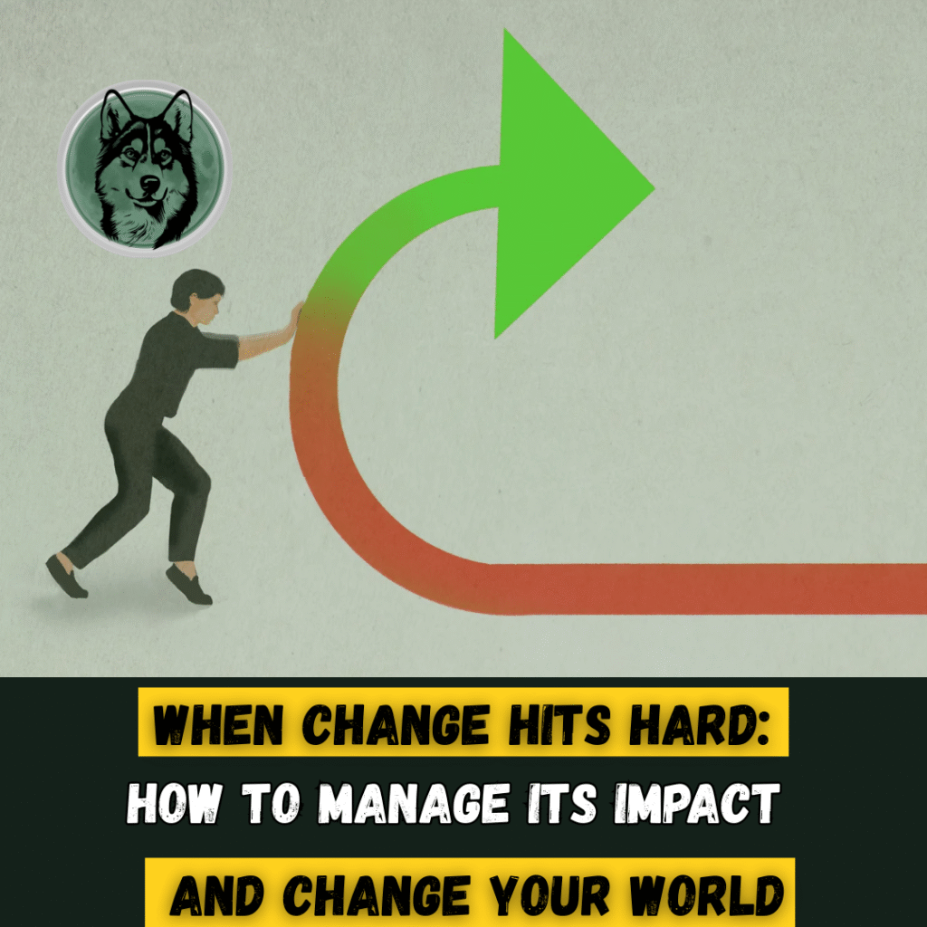 When Change Hits Hard: How to Manage Its Impact — and Change Your World