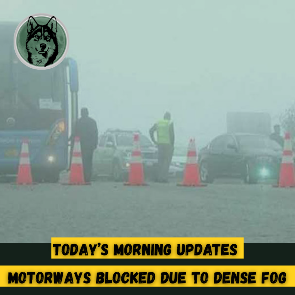 Today’s Morning Updates — Motorways Blocked Due to Dense Fog